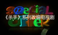 《杀手》系列改编电视剧宣布取消 自17年制作到现在