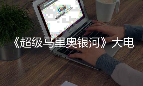 票房前作级马银河元 万美大电影超超越里奥首日