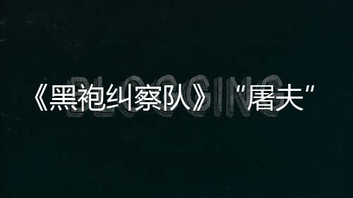 镖客编电想袍纠改屠夫黑荒野大影察队参演