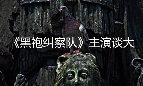 般的袍纠童话局主黑演谈圆满没有大结察队收场