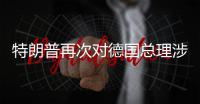 特朗普再次对德国总理涉伊朗言论表达不满