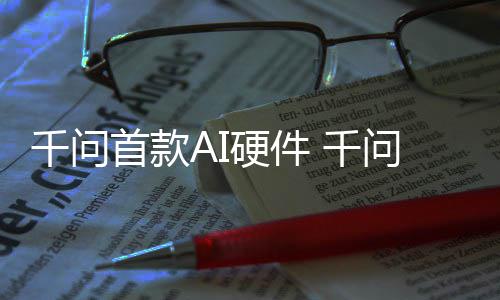 千问 千国补镜G1开硬件I眼元起问A首款售