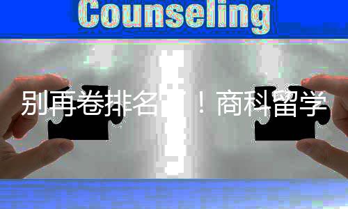 别再比名学选校，选对校更卷排重要科留名了商赛道