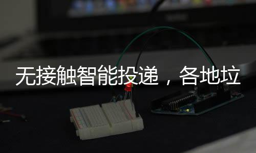 频出各地能投招妙无接递，触智分类垃圾