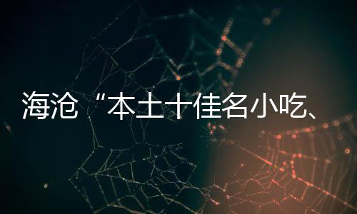 本小吃小吃土十佳名佳名海沧荟萃十出炉