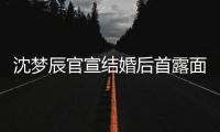 沈梦辰官宣结婚后首露面 看起来十分开心幸福
