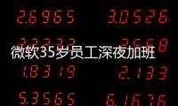 微软35岁员工深夜加班在公司死亡 被曝经常熬夜工作