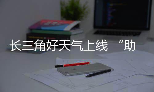 期返天气角好假助攻长三程上线