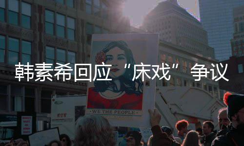 不要希回希望攻击工作争人员韩素应议大家床戏