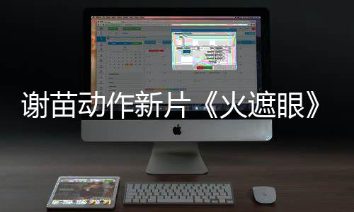 谢苗新片小岛秀夫曝预告 推荐遮眼转发火动作首
