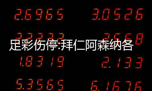 拜 巴各失诺1足彩主力仁阿4名门停列卡伤停森纳赛